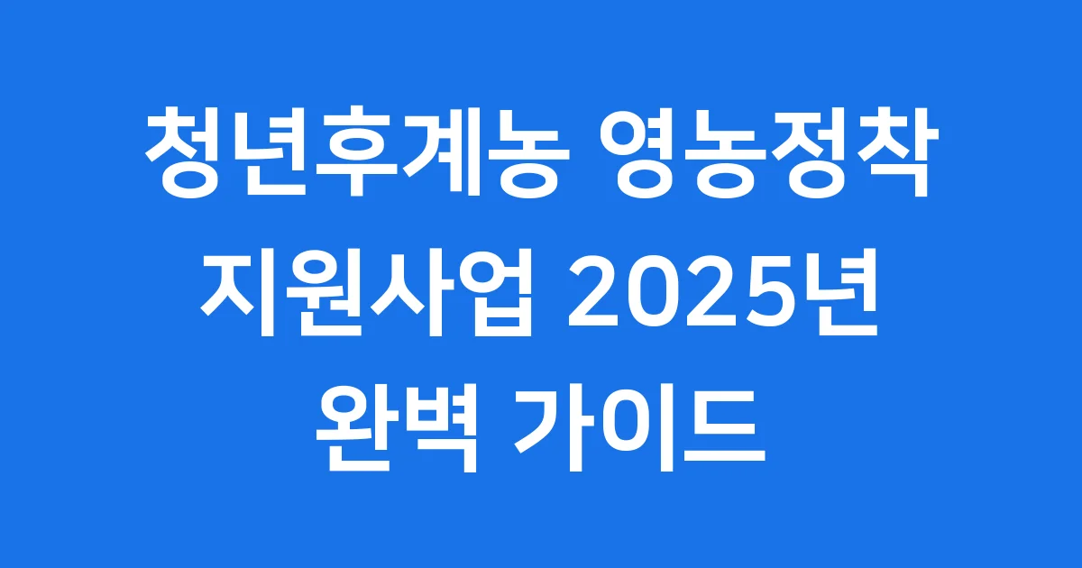 청년후계농 영농정착 지원사업 2025년