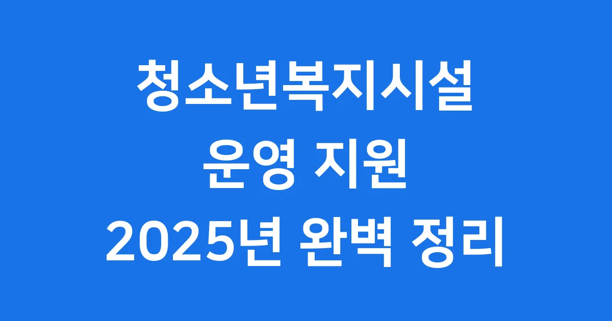2025년 청소년복지시설 운영 지원, 우리 청소년들의 든든한 울타리