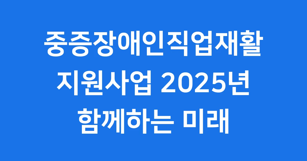 중증장애인직업재활 지원 사업, 2025년 함께하는 미래