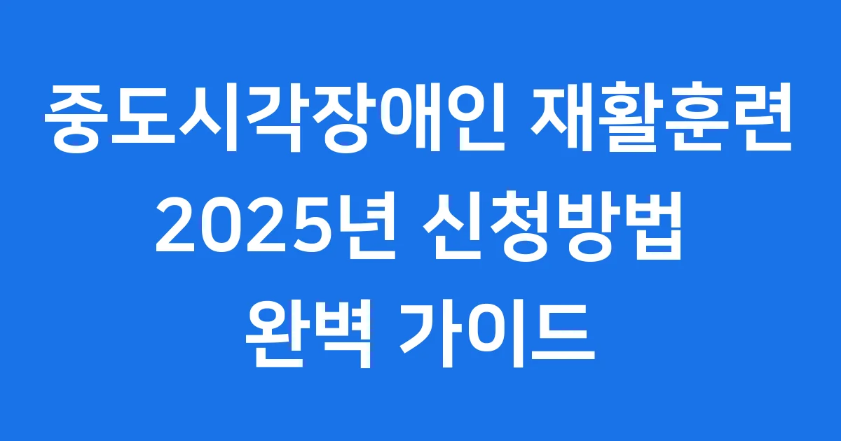 중도시각장애인 재활훈련 지원 2025년 신청방법