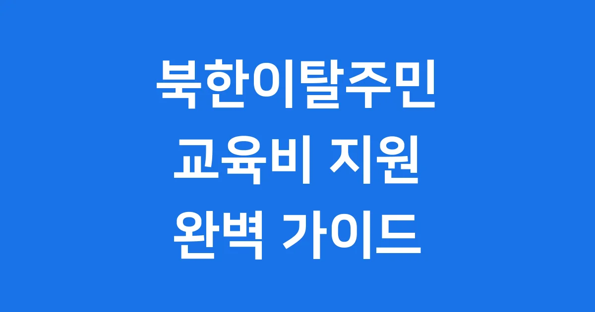 북한이탈주민 교육비 지원 2025년 신청 자격 요건 안내