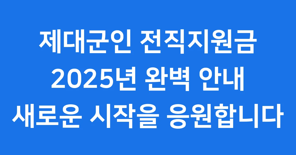 2025년 제대군인 전직지원금: 성공적인 사회 복귀를 위한 완벽 안내