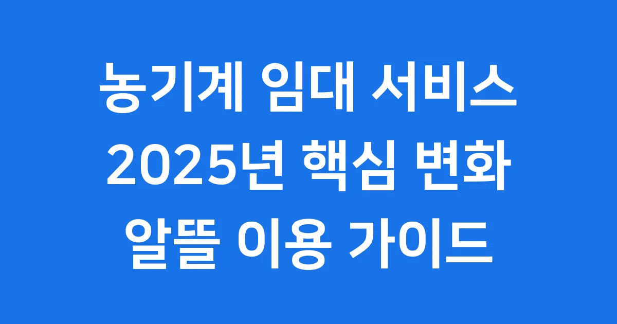 2025년 농기계 임대 서비스 알뜰 이용 가이드