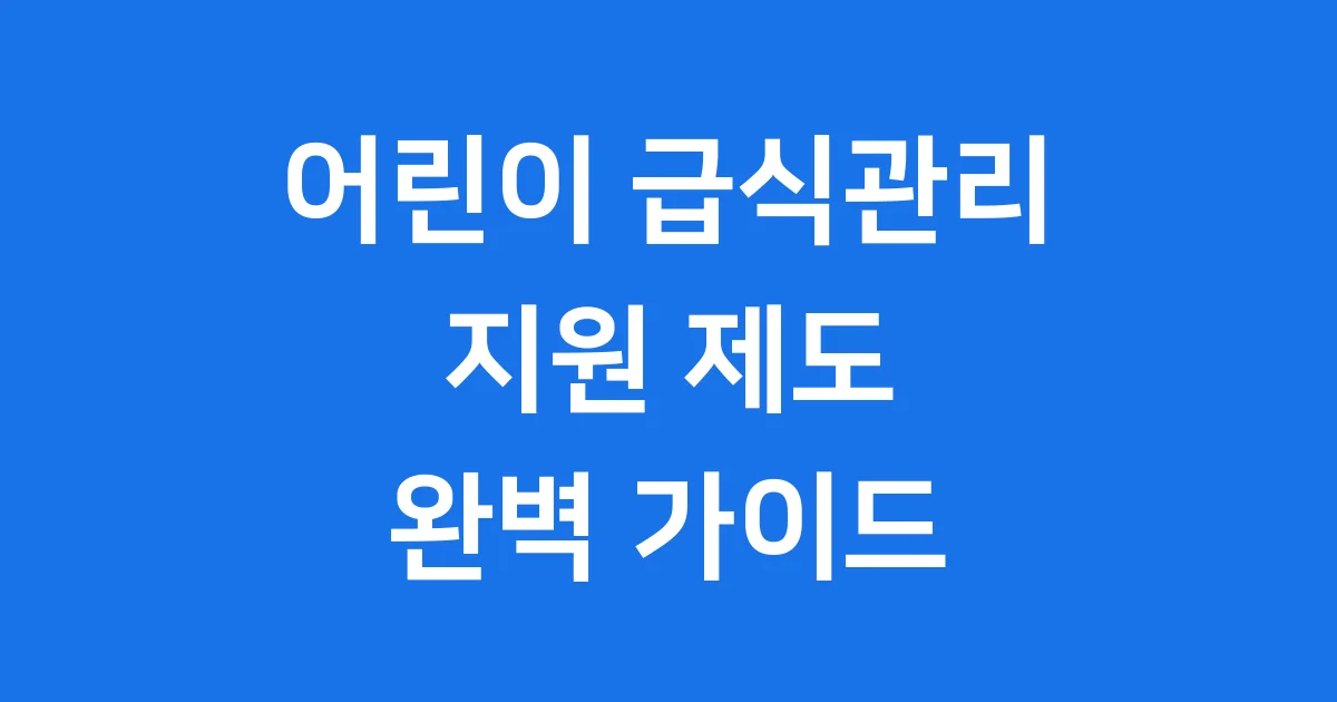 어린이 급식관리 지원, 우리 아이 건강을 지키는 든든한 울타리
