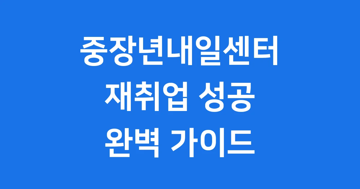 중장년내일센터 재취업 완벽 가이드