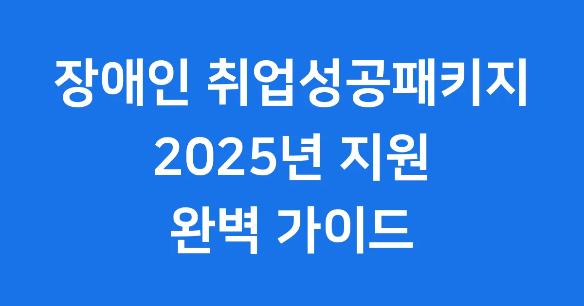 장애인 취업성공패키지 2025년 신청 방법 지원 혜택 완벽 정리