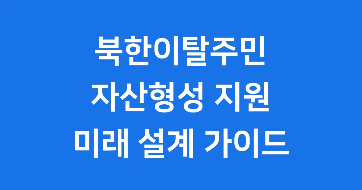 북한이탈주민 자산형성 지원, 당신의 미래를 위한 든든한 발판